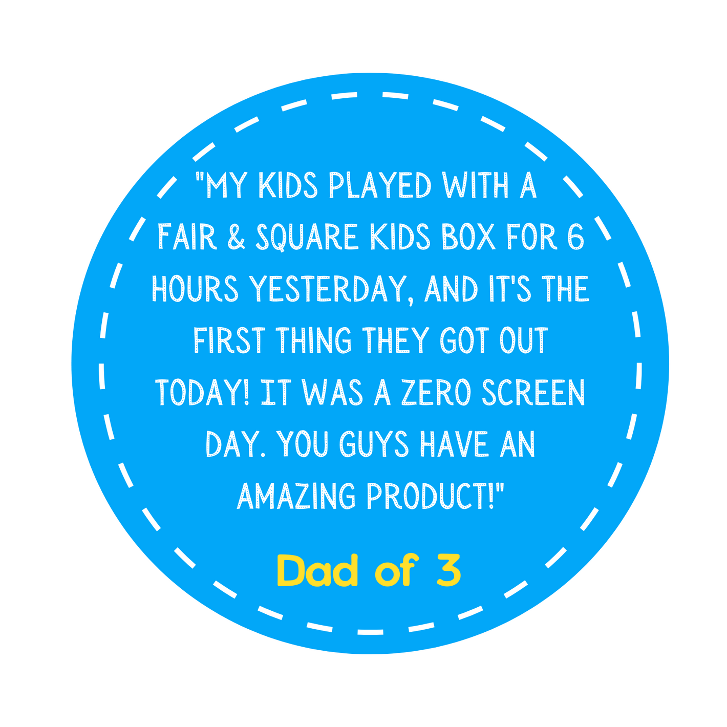 "I love how my kids can actually do these activities. It's not the 'mom homework' we've experienced in other boxes. Now, if I choose  to join in it's to have fun with my kids, not to do it for them." Dad of 3