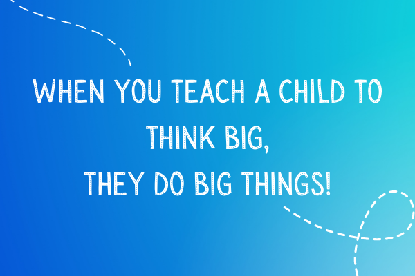 When you teach a child to think big, they do big things!